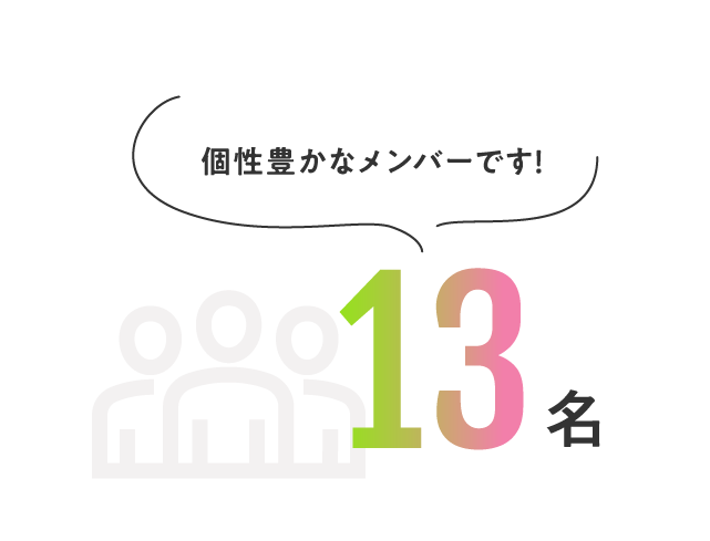 13名 個性豊かなメンバーです!
